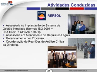 REPSOL Assessoria na implantação do Sistema de  Gestão Integrado (Normas ISO 9001 +  ISO 14001 + OHSAS 18001). Assessoria em Atendimento de Requisitos Legais. Gerenciamento por Processo. Coordenação de Reuniões de Análise Crítica  da Diretoria. 24 1 Atividades Conduzidas 