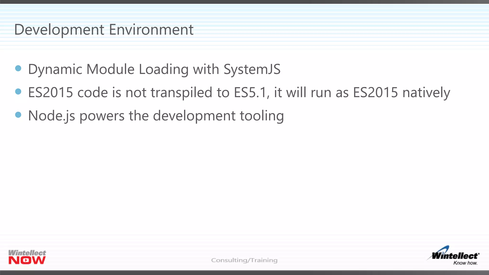 Development Environment
 Dynamic Module Loading with SystemJS
 ES2015 code is not transpiled to ES5.1, it will run as ES2015 natively
 Node.js powers the development tooling
 