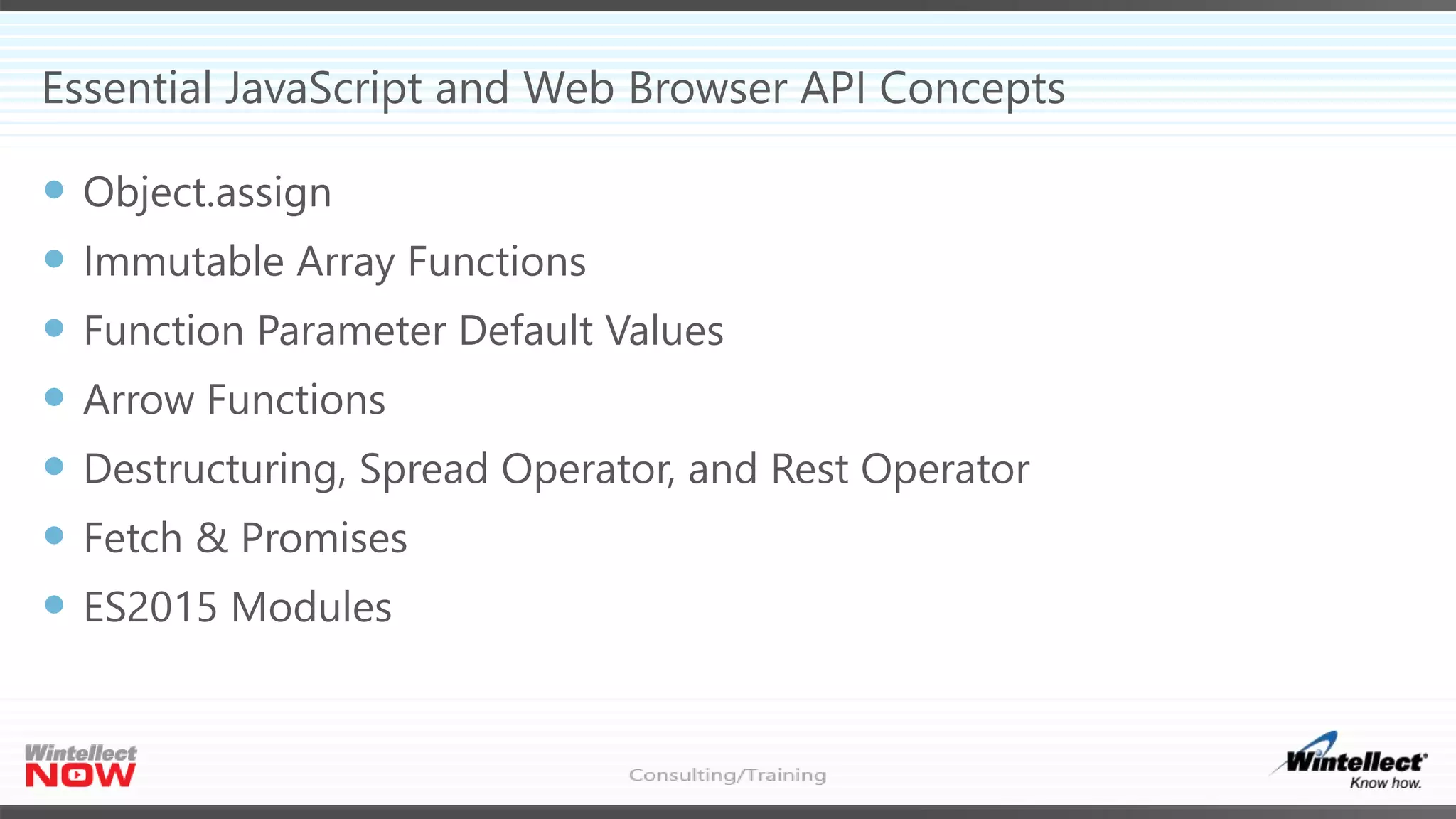 Essential JavaScript and Web Browser API Concepts
 Object.assign
 Immutable Array Functions
 Function Parameter Default Values
 Arrow Functions
 Destructuring, Spread Operator, and Rest Operator
 Fetch & Promises
 ES2015 Modules
 