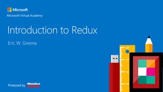 Header
Microsoft Virtual Academy
Introduction to Redux
Eric W. Greene
Produced by
 