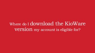 Where do I download the KioWare
version my account is eligible for?
 