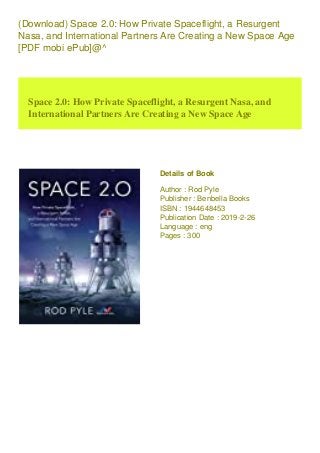 (Download) Space 2.0: How Private Spaceflight, a Resurgent
Nasa, and International Partners Are Creating a New Space Age
[PDF mobi ePub]@^
Space 2.0: How Private Spaceflight, a Resurgent Nasa, and
International Partners Are Creating a New Space Age
Details of Book
Author : Rod Pyle
Publisher : Benbella Books
ISBN : 1944648453
Publication Date : 2019-2-26
Language : eng
Pages : 300
 