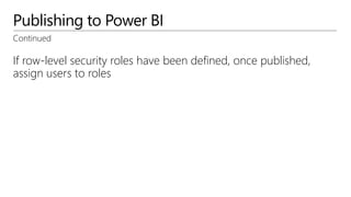 Publishing to Power BI
Continued
If row-level security roles have been defined, once published,
assign users to roles
 