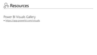 Resources
Power BI Visuals Gallery
 https://app.powerbi.com/visuals
 