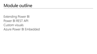 Module outline
Extending Power BI
Power BI REST API
Custom visuals
Azure Power BI Embedded
 