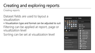 Creating and exploring reports
Dataset fields are used to layout a
visualization
 Visualization type and format can be adjusted to suit
Filtering can be applied at report, page or
visualization level
Sorting can be set at visualization level
Creating reports
 