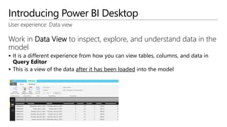 Introducing Power BI Desktop
User experience: Data view
Work in Data View to inspect, explore, and understand data in the
...