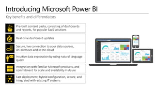 Introducing Microsoft Power BI
Key benefits and differentiators
Pre-built content packs, consisting of dashboards
and repo...