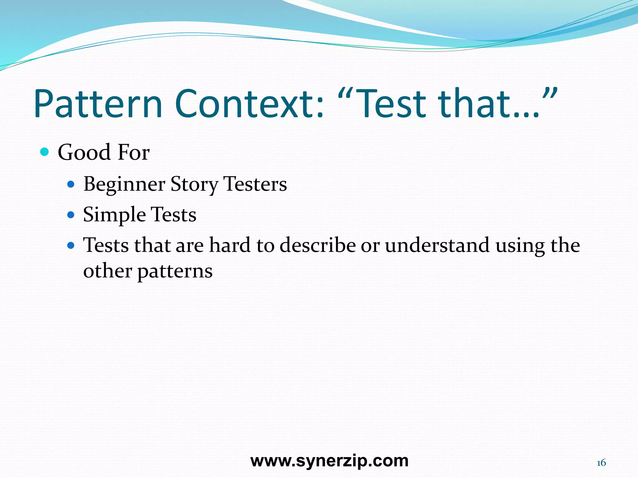Pattern Context: “Test that…”
 Good For
 Beginner Story Testers
 Simple Tests
 Tests that are hard to describe or understand using the
other patterns
16www.synerzip.com
 