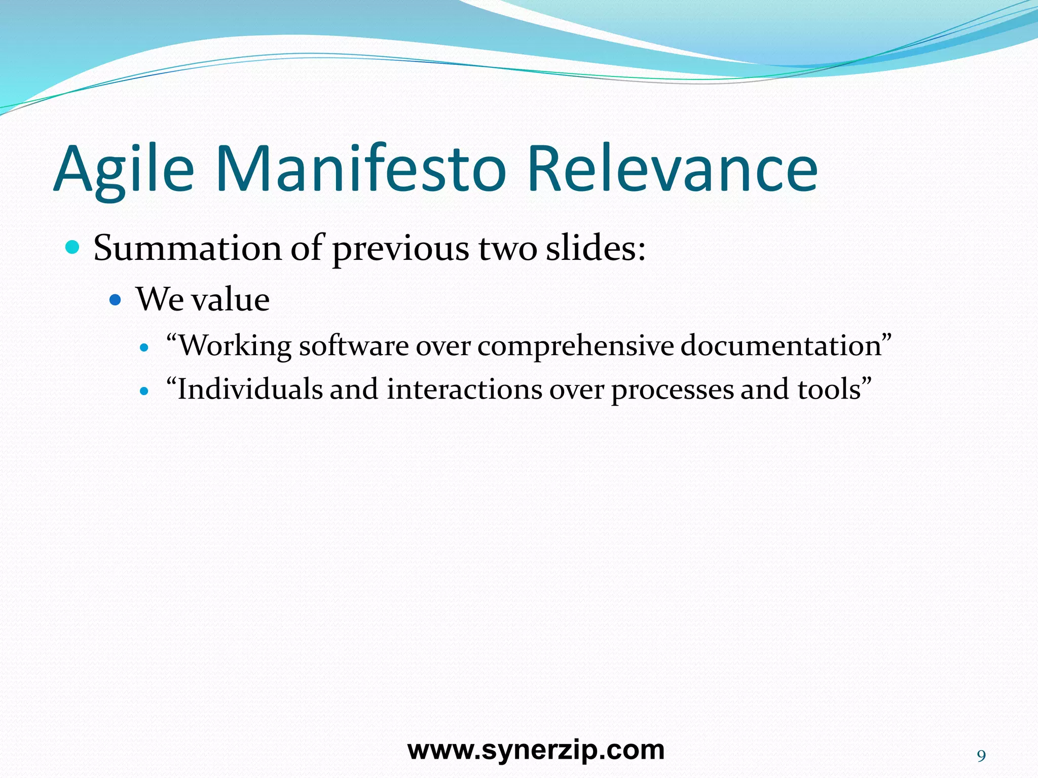 Agile Manifesto Relevance
 Summation of previous two slides:
 We value
 “Working software over comprehensive documentation”
 “Individuals and interactions over processes and tools”
9www.synerzip.com
 