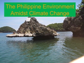 The Philippine Environment
 Amidst Climate Change
 