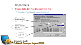 Impor Data
• Impor Data dari Fixed Length Text File
 Tentukan Fixed Length atau Delimited
Asal File
Fixed Length
Impor mulai
dari No. …
 