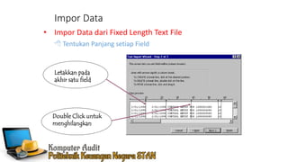 Impor Data
• Impor Data dari Fixed Length Text File
 Tentukan Panjang setiap Field
Letakkan pada
akhir satu field
Double Click untuk
menghilangkan
 
