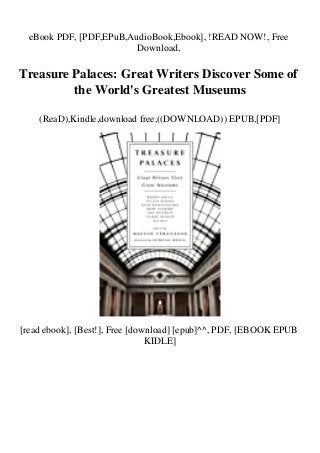 eBook PDF, [PDF,EPuB,AudioBook,Ebook], !READ NOW!, Free
Download,
Treasure Palaces: Great Writers Discover Some of
the World's Greatest Museums
(ReaD),Kindle,download free,((DOWNLOAD)) EPUB,[PDF]
[read ebook], [Best!], Free [download] [epub]^^, PDF, [EBOOK EPUB
KIDLE]
 