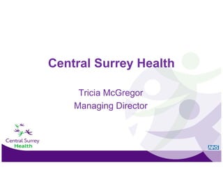 Central Surrey Health

     Tricia McGregor
                 g
    Managing Director
 