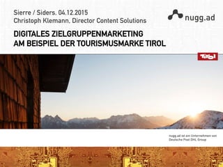 Sierre / Siders, 04.12.2015
Christoph Klemann, Director Content Solutions
DIGITALES ZIELGRUPPENMARKETING
AM BEISPIEL DER TOURISMUSMARKE TIROL
 