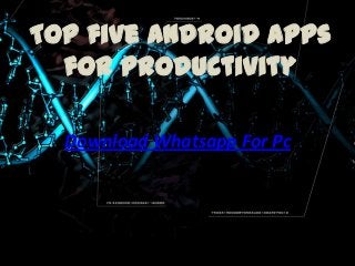 Top five Android Apps
for Productivity
Download Whatsapp For Pc

 