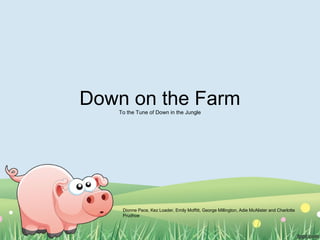 Down on the FarmTo the Tune of Down in the Jungle
Dionne Pace, Kez Loader, Emily Moffitt, George Millington, Adie McAlister and Charlotte
Prudhoe
 