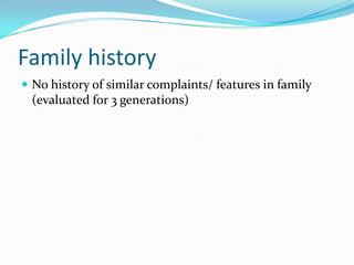 Family history
 No history of similar complaints/ features in family
 (evaluated for 3 generations)
 