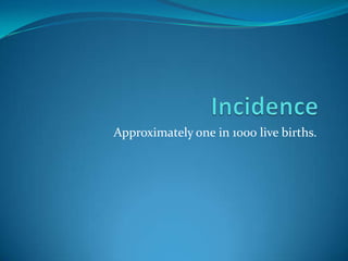 Approximately one in 1000 live births.
 