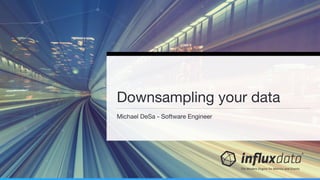 Michael DeSa - Software Engineer
Downsampling your data
 