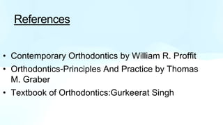 • Contemporary Orthodontics by William R. Proffit
• Orthodontics-Principles And Practice by Thomas
M. Graber
• Textbook of Orthodontics:Gurkeerat Singh
References
 