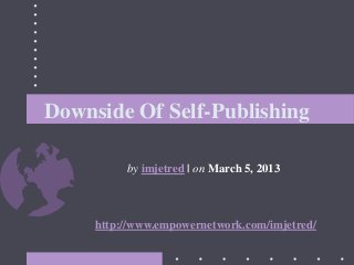 Downside Of Self-Publishing
by imjetred | on March 5, 2013
http://www.empowernetwork.com/imjetred/
 