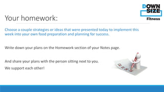 Your homework: 
Choose a couple strategies or ideas that were presented today to implement this 
week into your own food p...