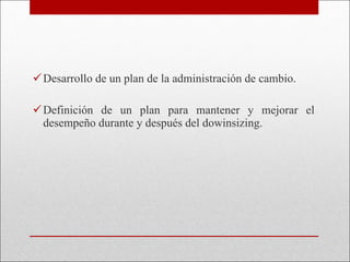 Desarrollo de un plan de la administración de cambio. Definición de un plan para mantener y mejorar el desempeño durante y después del dowinsizing. 