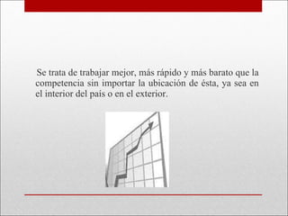 Se trata de trabajar mejor, más rápido y más barato que la competencia sin importar la ubicación de ésta, ya sea en el interior del país o en el exterior.  
