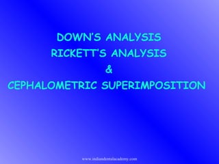 DOWN’S ANALYSIS
RICKETT’S ANALYSIS
&
CEPHALOMETRIC SUPERIMPOSITION

www.indiandentalacademy.com

 