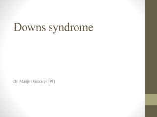 Downs syndrome
Dr. Manjiri Kulkarni (PT)
 
