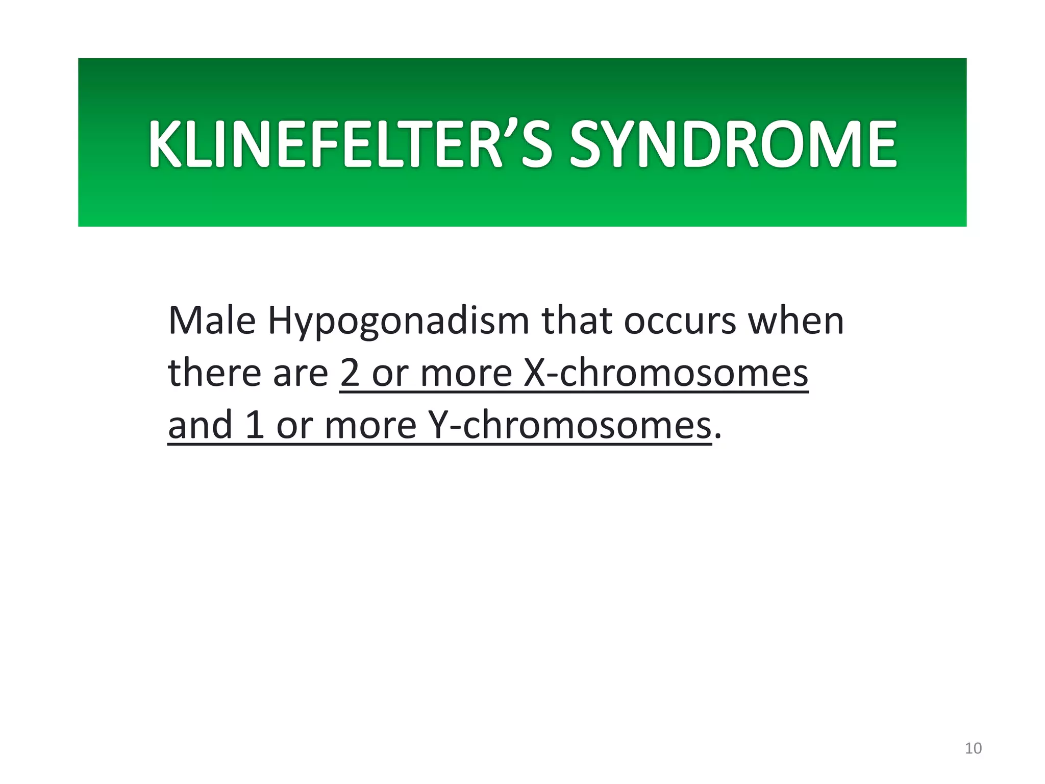 Male Hypogonadism that occurs when
there are 2 or more X-chromosomes
and 1 or more Y-chromosomes.
10
 