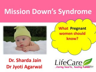 Mission Down’s Syndrome
…Caring hearts, healing hands
What Pregnant
women should
know?
Dr. Sharda Jain
Dr Jyoti Agarwal
 