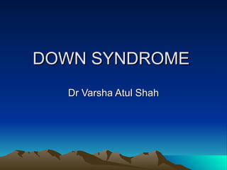 DOWN SYNDROME
DOWN SYNDROME
Dr Varsha Atul Shah
Dr Varsha Atul Shah
 