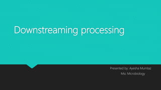 Downstreaming processing
Presented by: Ayesha Mumtaz
Msc Microbiology
 