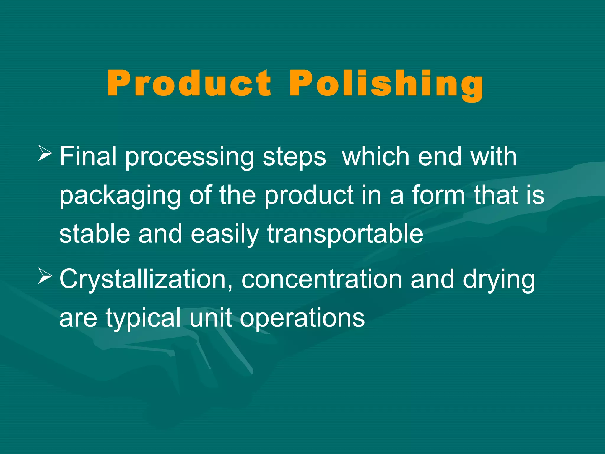 Product Polishing
 Final processing steps which end with

packaging of the product in a form that is
stable and easily transportable
 Crystallization, concentration and drying

are typical unit operations

 