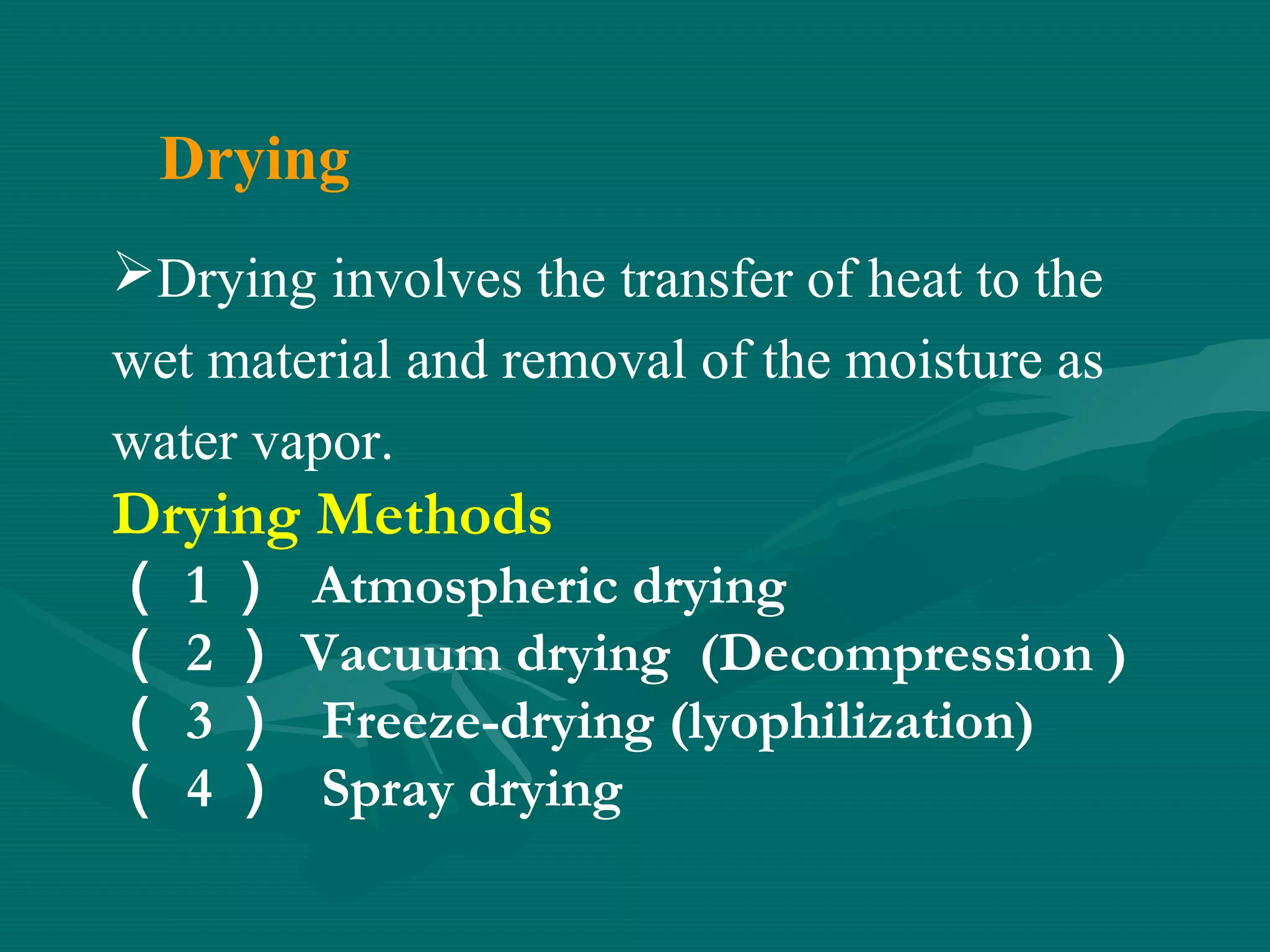 Drying
Drying involves the transfer of heat to the
wet material and removal of the moisture as
water vapor.

Drying Methods
（
（
（
（

1）
2）
3）
4）

Atmospheric drying
Vacuum drying (Decompression )
Freeze-drying (lyophilization)
Spray drying

 