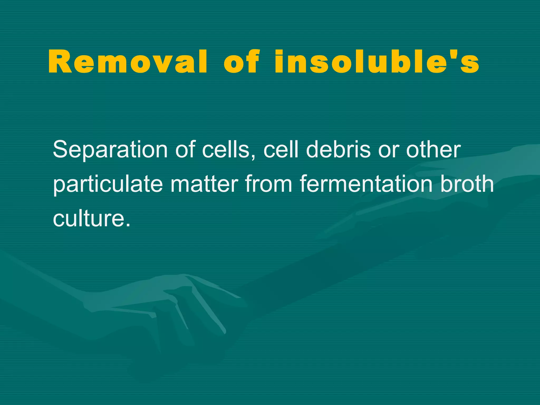 Removal of insoluble's
Separation of cells, cell debris or other
particulate matter from fermentation broth
culture.

 