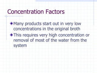 Concentration Factors
Many products start out in very low
concentrations in the original broth
This requires very high concentration or
removal of most of the water from the
system
 