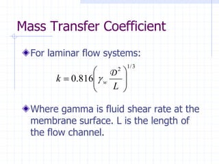 Mass Transfer Coefficient
For laminar flow systems:
Where gamma is fluid shear rate at the
membrane surface. L is the length of
the flow channel.
3
/
1
2
816
.
0 







=
L
k w
D

 