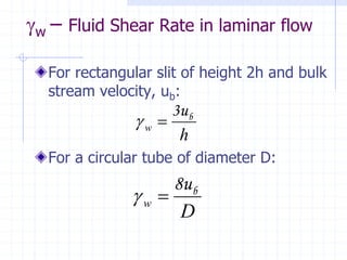 w – Fluid Shear Rate in laminar flow
For rectangular slit of height 2h and bulk
stream velocity, ub:
For a circular tube of diameter D:
h
w
b
3u
=

D
w
b
8u
=

 