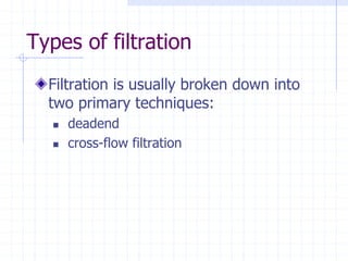 Types of filtration
Filtration is usually broken down into
two primary techniques:
 deadend
 cross-flow filtration
 
