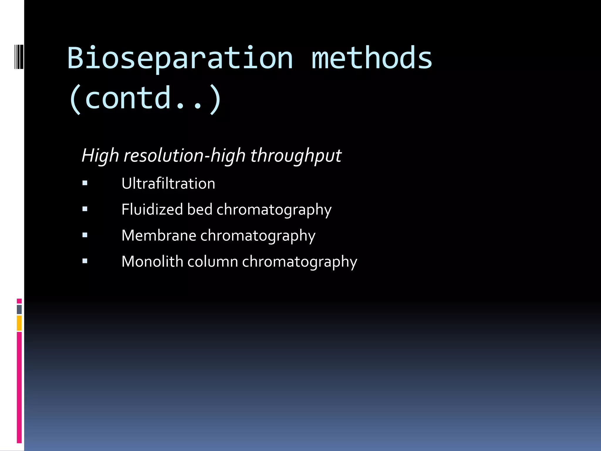Bioseparation methods
(contd..)
High resolution-high throughput
 Ultrafiltration
 Fluidized bed chromatography
 Membrane chromatography
 Monolith column chromatography
 
