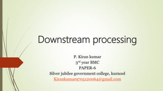 Downstream processing
P. Kiran kumar
3rd year BMC
PAPER-6
Silver jubilee government college, kurnool
Kirankumar9705120064@gmail.com
 