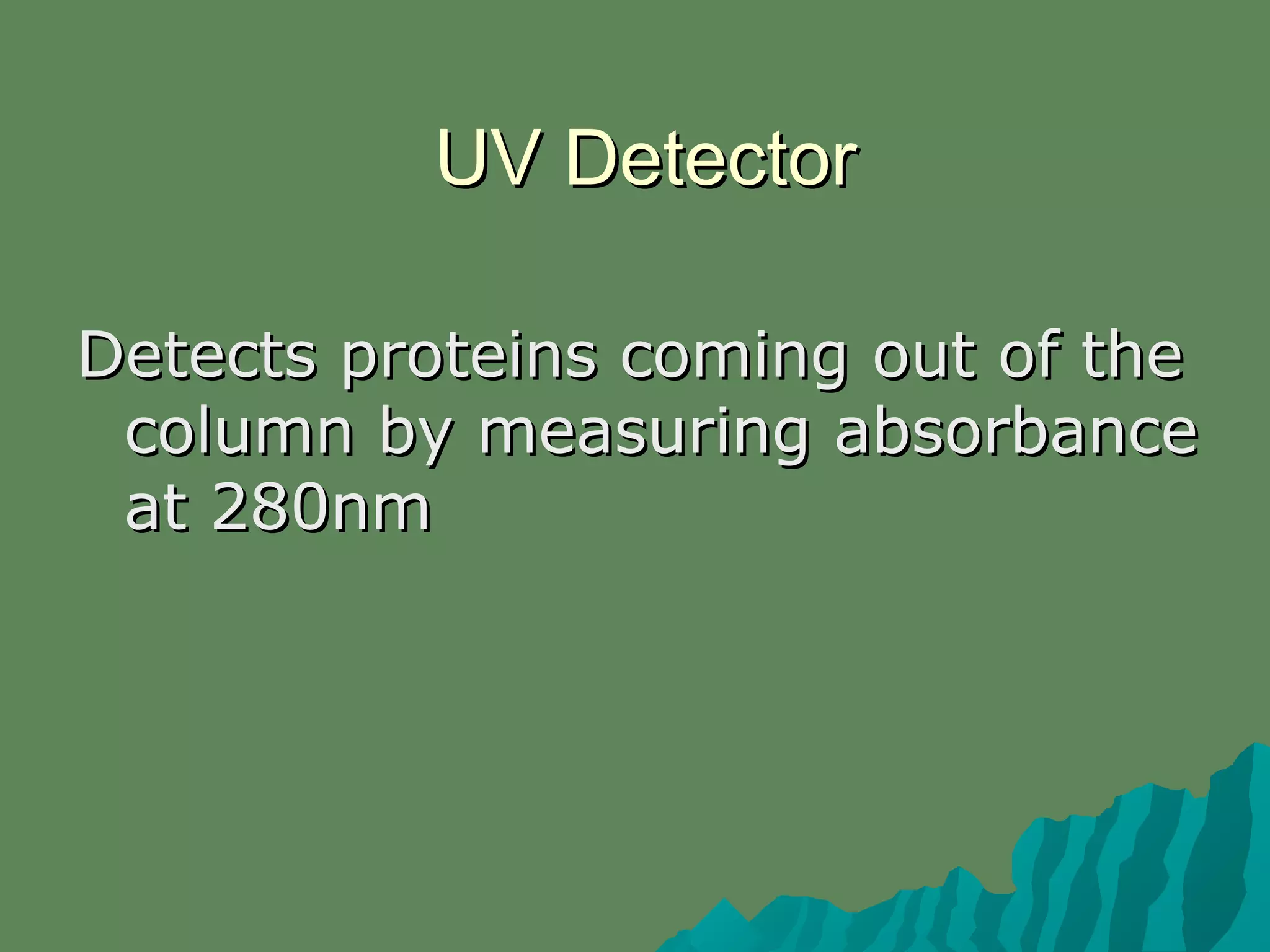 UV DetectorUV Detector
Detects proteins coming out of theDetects proteins coming out of the
column by measuring absorbancecolumn by measuring absorbance
at 280nmat 280nm
 