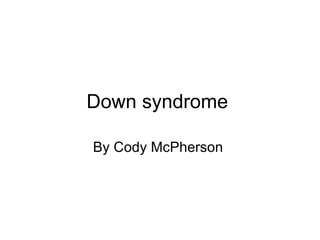 Down syndrome  By Cody McPherson  