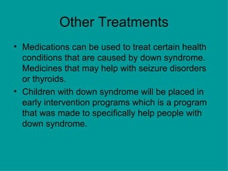 Other Treatments <ul><li>Medications can be used to treat certain health conditions that are caused by down syndrome. Medi...