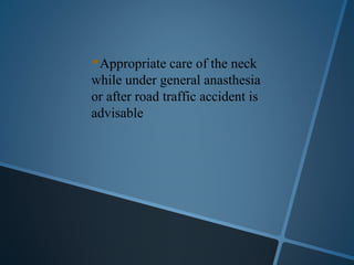 Appropriate care of the neck
while under general anasthesia
or after road traffic accident is
advisable
 