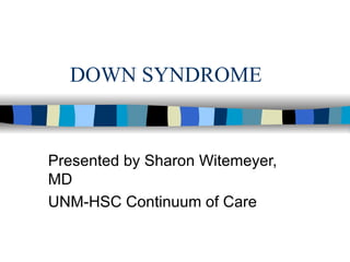 DOWN SYNDROME  Presented by Sharon Witemeyer, MD UNM-HSC Continuum of Care 